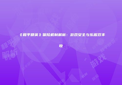 《和平精英》保险机制解析：游戏安全与乐趣双丰收