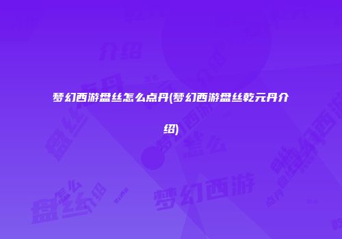 梦幻西游盘丝怎么点丹(梦幻西游盘丝乾元丹介绍)
