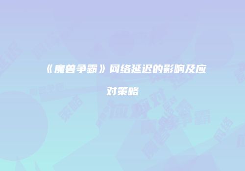 《魔兽争霸》网络延迟的影响及应对策略