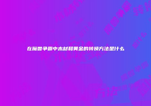 在魔兽争霸中木材和黄金的转换方法是什么