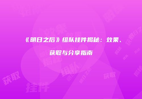 《明日之后》组队挂件揭秘：效果、获取与分享指南