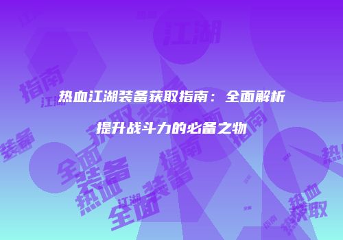 热血江湖装备获取指南：全面解析提升战斗力的必备之物