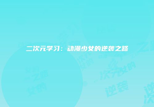 二次元学习：动漫少女的逆袭之路