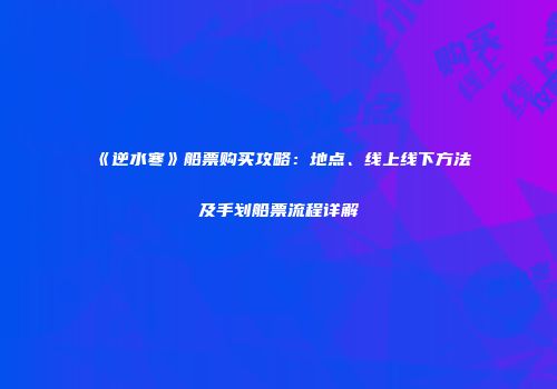 《逆水寒》船票购买攻略：地点、线上线下方法及手划船票流程详解