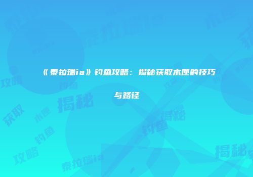《泰拉瑞ia》钓鱼攻略：揭秘获取木匣的技巧与路径
