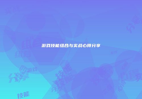 游戏技能组合与实战心得分享