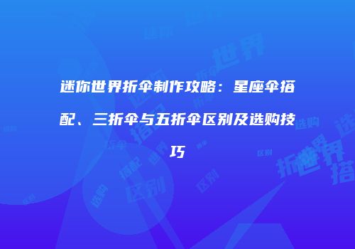 迷你世界折伞制作攻略：星座伞搭配、三折伞与五折伞区别及选购技巧