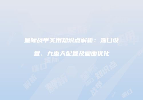 星际战甲实用知识点解析：端口设置、九重天配置及画面优化