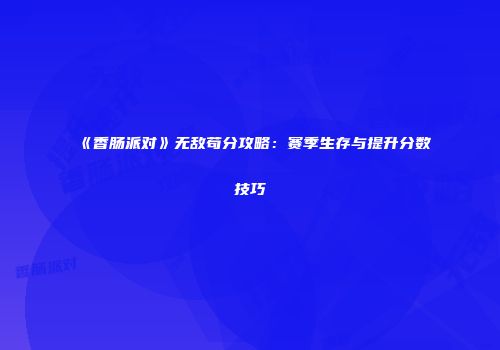 《香肠派对》无敌苟分攻略：赛季生存与提升分数技巧