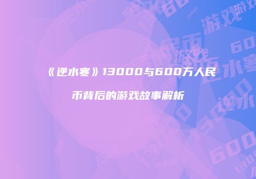 《逆水寒》13000与600万人民币背后的游戏故事解析
