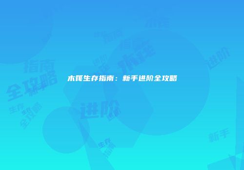 木筏生存指南：新手进阶全攻略
