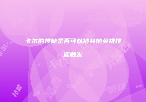 卡尔的技能是否可以被其他英雄技能触发