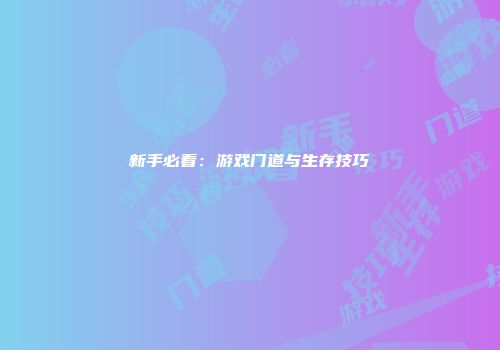 新手必看：游戏门道与生存技巧