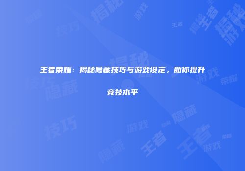 王者荣耀：揭秘隐藏技巧与游戏设定，助你提升竞技水平