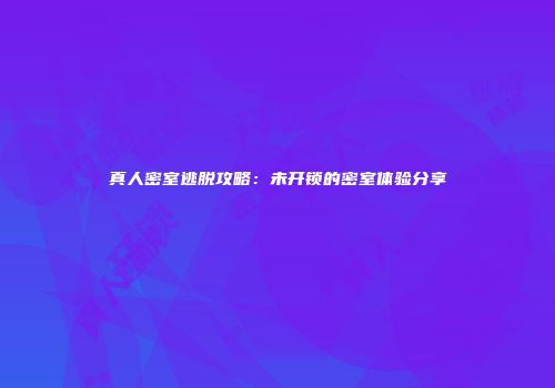 真人密室逃脱攻略：未开锁的密室体验分享