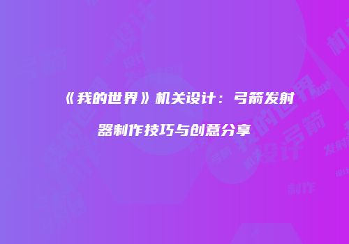 《我的世界》机关设计：弓箭发射器制作技巧与创意分享