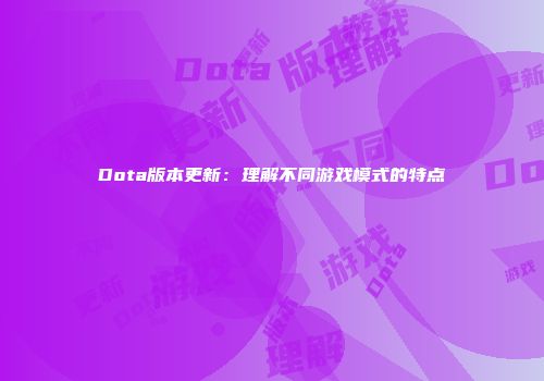 Dota版本更新：理解不同游戏模式的特点