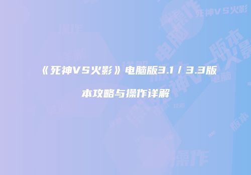 《死神VS火影》电脑版3.1／3.3版本攻略与操作详解