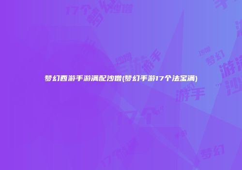 梦幻西游手游满配沙僧(梦幻手游17个法宝满)
