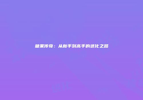 糖果传奇：从新手到高手的进化之路
