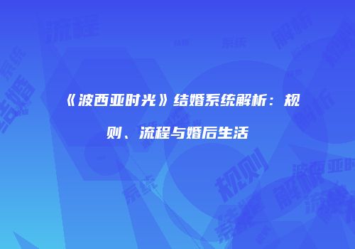 《波西亚时光》结婚系统解析：规则、流程与婚后生活