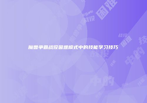 魔兽争霸战役困难模式中的技能学习技巧