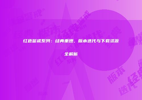 红色警戒系列：经典重燃，版本迭代与下载资源全解析