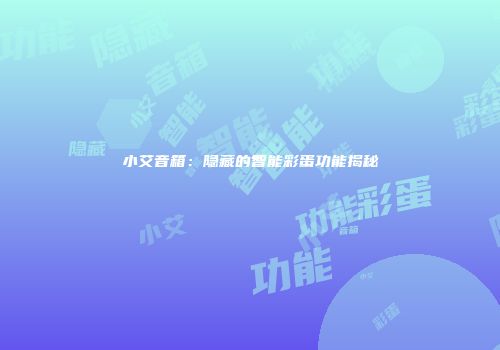 小艾音箱：隐藏的智能彩蛋功能揭秘