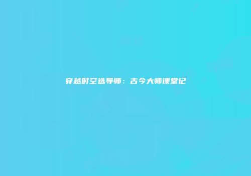 穿越时空选导师：古今大师课堂记