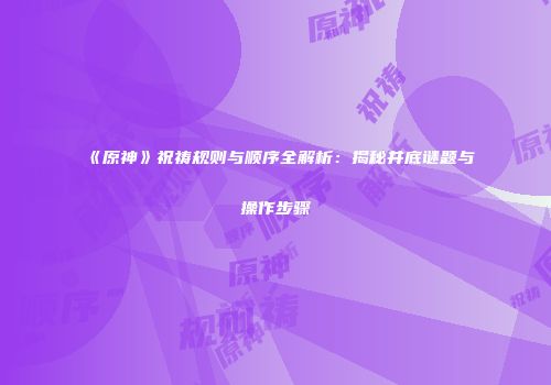 《原神》祝祷规则与顺序全解析：揭秘井底谜题与操作步骤