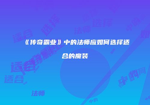 《传奇霸业》中的法师应如何选择适合的魔装