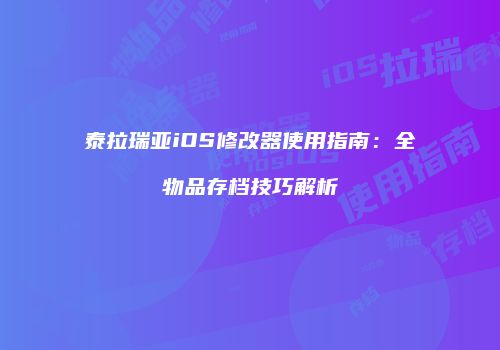 泰拉瑞亚iOS修改器使用指南：全物品存档技巧解析