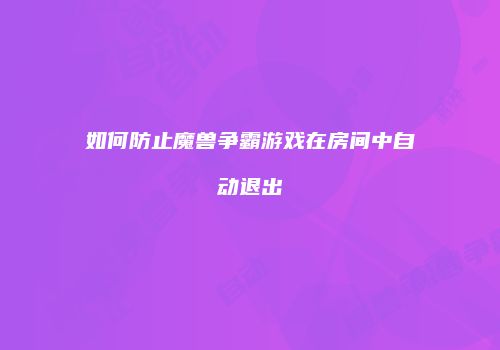 如何防止魔兽争霸游戏在房间中自动退出