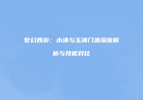 梦幻西游：水清与玉清门派深度解析与技能对比