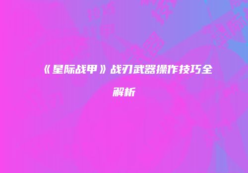 《星际战甲》战刃武器操作技巧全解析