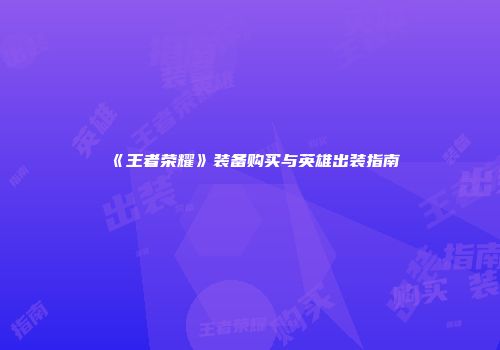 《王者荣耀》装备购买与英雄出装指南
