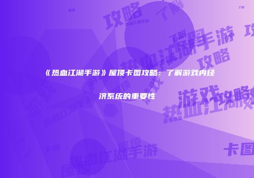 《热血江湖手游》屋顶卡图攻略：了解游戏内经济系统的重要性