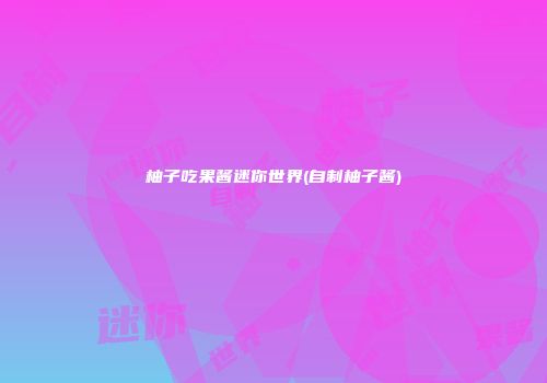 柚子吃果酱迷你世界(自制柚子酱)