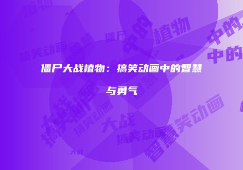 僵尸大战植物：搞笑动画中的智慧与勇气