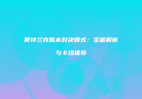 奥特兰克版本对决模式：宝藏解析与卡组推荐