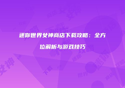 迷你世界女神商店下载攻略：全方位解析与游戏技巧