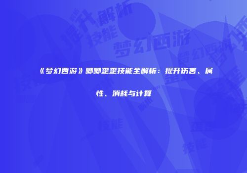 《梦幻西游》唧唧歪歪技能全解析：提升伤害、属性、消耗与计算