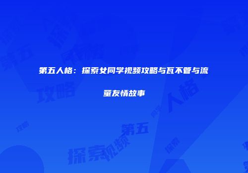 第五人格：探索女同学视频攻略与瓦不管与流萤友情故事