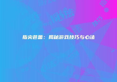 指尖芭蕾：揭秘游戏技巧与心法
