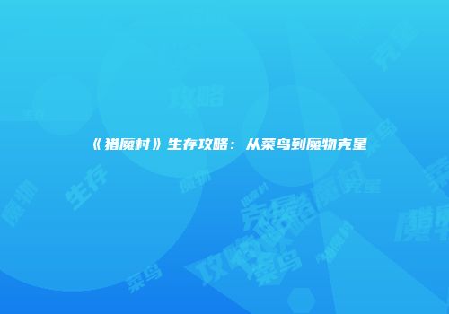 《猎魔村》生存攻略：从菜鸟到魔物克星