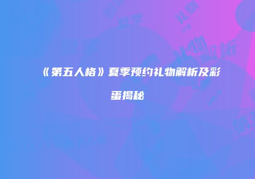 《第五人格》夏季预约礼物解析及彩蛋揭秘