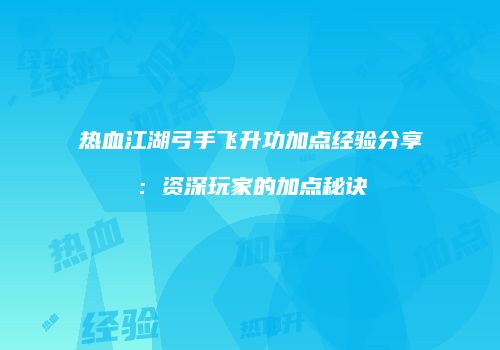 热血江湖弓手飞升功加点经验分享：资深玩家的加点秘诀