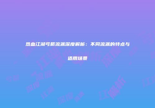 热血江湖弓箭流派深度解析：不同流派的特点与适用场景