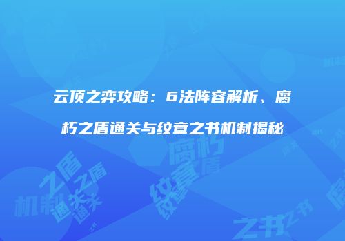 云顶之弈攻略：6法阵容解析、腐朽之盾通关与纹章之书机制揭秘