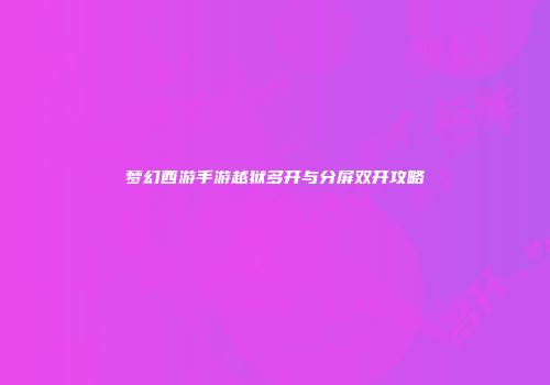 梦幻西游手游越狱多开与分屏双开攻略